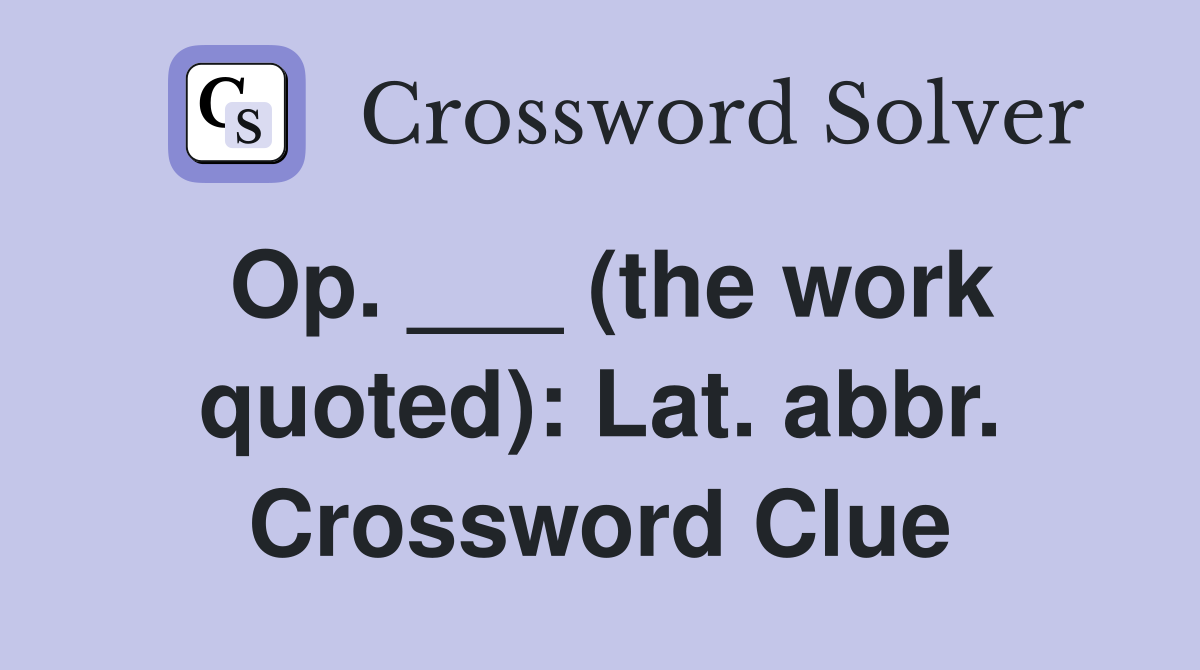 Op. ___ (the work quoted) Lat. abbr. Crossword Clue Answers
